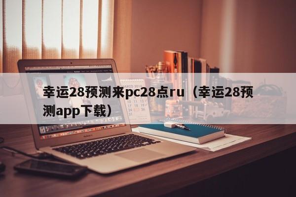 幸运28预测来pc28点ru（幸运28预测app下载）-第1张图片-pc28