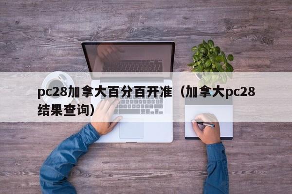 pc28加拿大百分百开准（加拿大pc28结果查询）-第1张图片-pc28