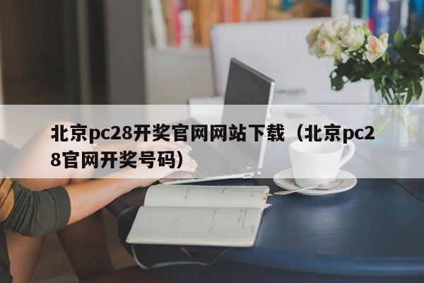 北京pc28开奖官网网站下载（北京pc28官网开奖号码）-第1张图片-pc28