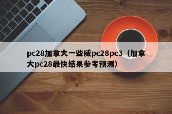 pc28加拿大一些威pc28pc3（加拿大pc28最快结果参考预测）-第1张图片-pc28