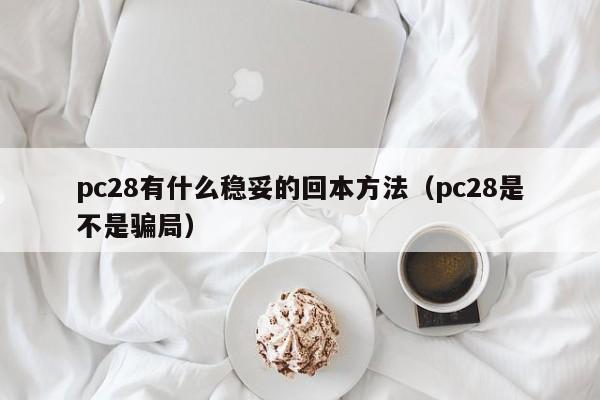 pc28有什么稳妥的回本方法（pc28是不是骗局）-第1张图片-pc28