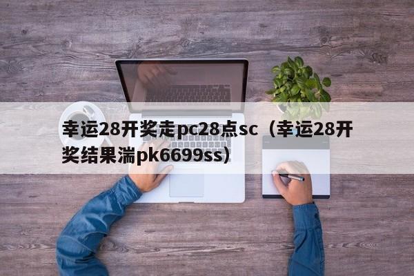 幸运28开奖走pc28点sc（幸运28开奖结果湍pk6699ss）-第1张图片-pc28