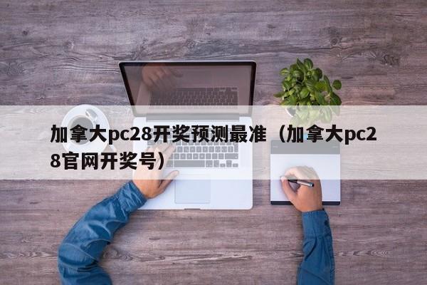 加拿大pc28开奖预测最准（加拿大pc28官网开奖号）-第1张图片-pc28