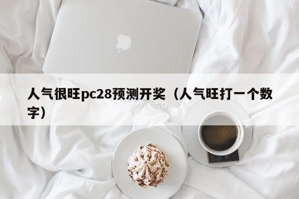 人气很旺pc28预测开奖（人气旺打一个数字）-第1张图片-pc28