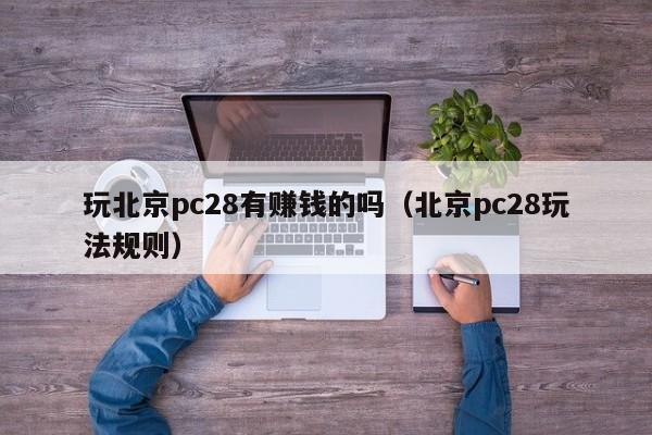 玩北京pc28有赚钱的吗（北京pc28玩法规则）-第1张图片-pc28