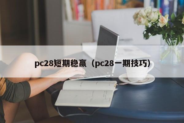 pc28短期稳赢（pc28一期技巧）-第1张图片-pc28