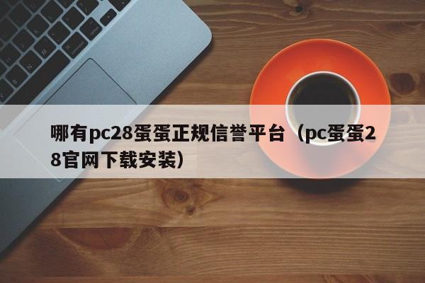 哪有pc28蛋蛋正规信誉平台（pc蛋蛋28官网下载安装）-第1张图片-pc28