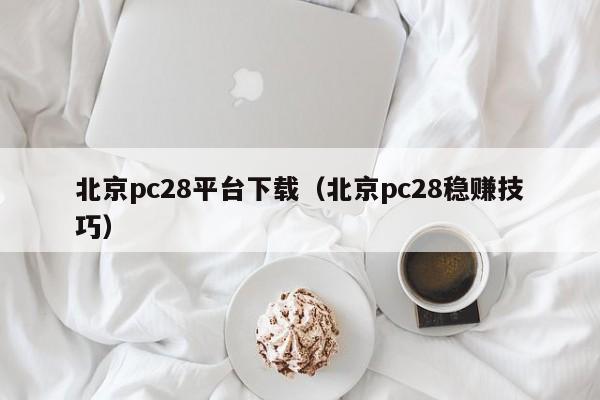 北京pc28平台下载（北京pc28稳赚技巧）-第1张图片-pc28