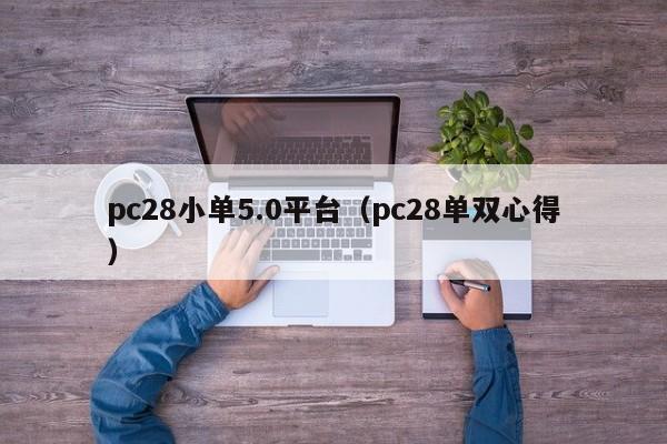 pc28小单5.0平台（pc28单双心得）-第1张图片-pc28