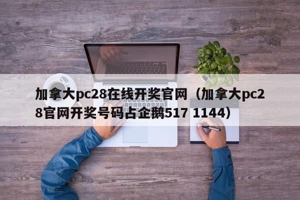 加拿大pc28在线开奖官网（加拿大pc28官网开奖号码占企鹅517 1144）-第1张图片-pc28