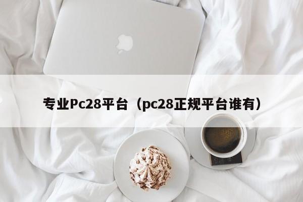 专业Pc28平台（pc28正规平台谁有）-第1张图片-pc28