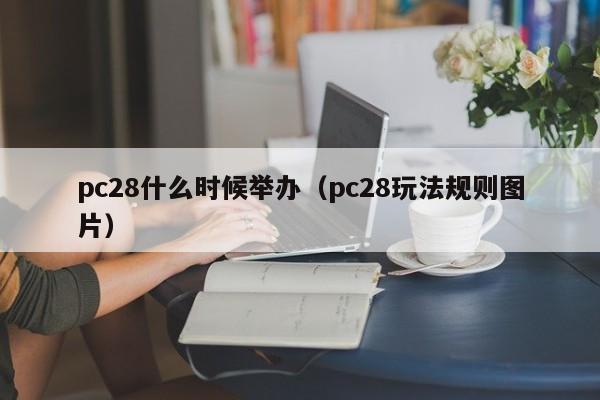 pc28什么时候举办（pc28玩法规则图片）-第1张图片-pc28