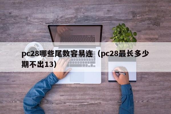 pc28哪些尾数容易连（pc28最长多少期不出13）-第1张图片-pc28