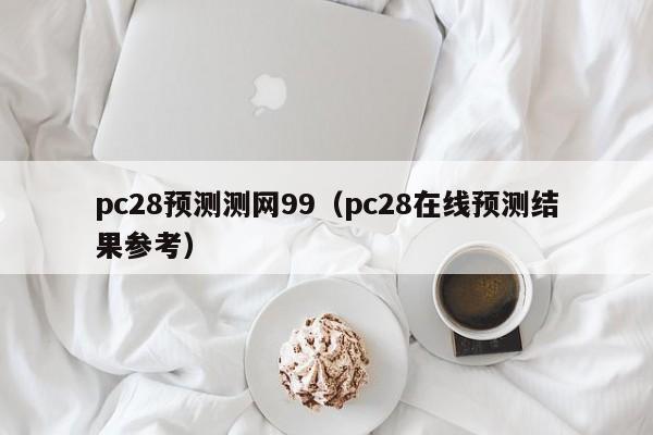 pc28预测测网99（pc28在线预测结果参考）-第1张图片-pc28