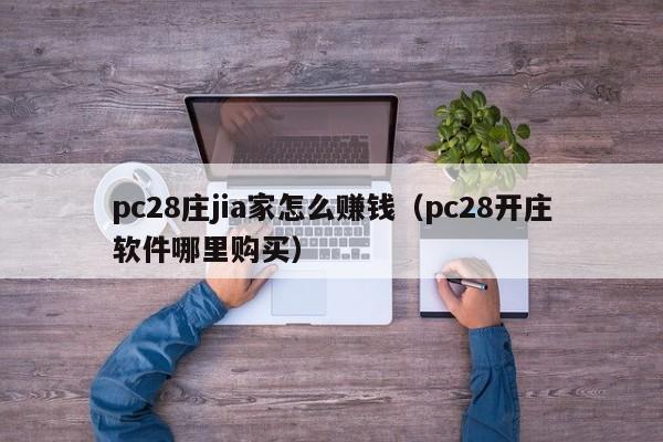 pc28庄jia家怎么赚钱（pc28开庄软件哪里购买）-第1张图片-pc28