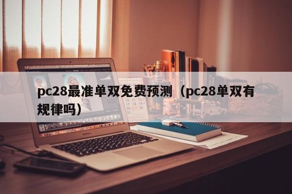 pc28最准单双免费预测（pc28单双有规律吗）-第1张图片-pc28