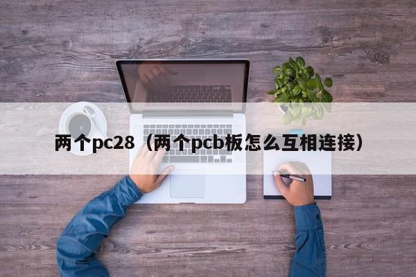 两个pc28（两个pcb板怎么互相连接）-第1张图片-pc28