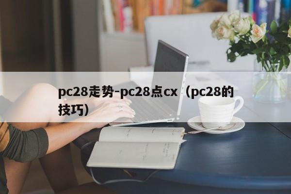 pc28走势-pc28点cx（pc28的技巧）-第1张图片-pc28