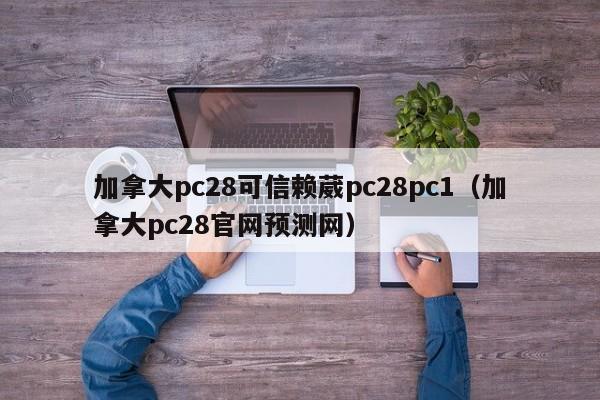 加拿大pc28可信赖葳pc28pc1（加拿大pc28官网预测网）-第1张图片-pc28