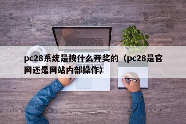 pc28系统是按什么开奖的（pc28是官网还是网站内部操作）-第1张图片-pc28