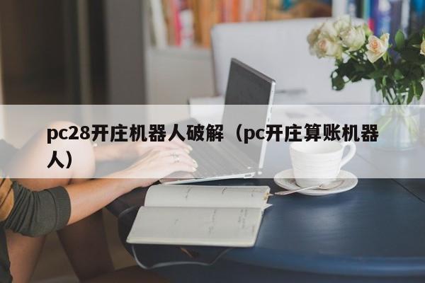 pc28开庄机器人破解（pc开庄算账机器人）-第1张图片-pc28