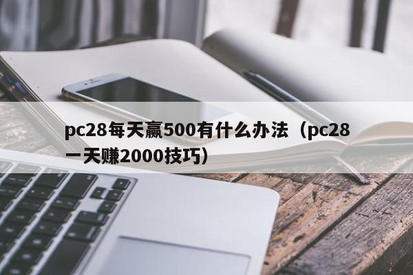 pc28每天赢500有什么办法（pc28一天赚2000技巧）-第1张图片-pc28