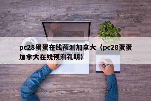 pc28蛋蛋在线预测加拿大（pc28蛋蛋加拿大在线预测孔明）-第1张图片-pc28