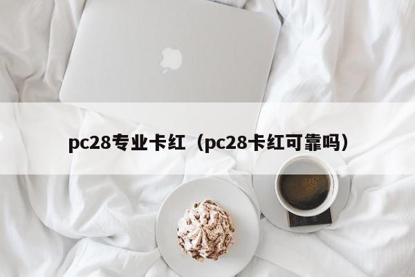 pc28专业卡红（pc28卡红可靠吗）-第1张图片-pc28