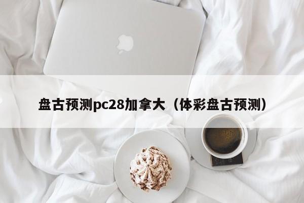 盘古预测pc28加拿大（体彩盘古预测）-第1张图片-pc28