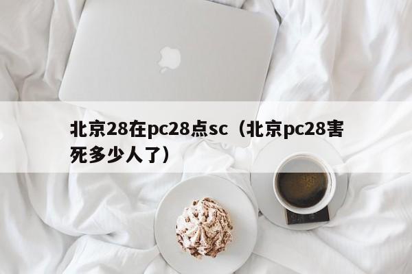 北京28在pc28点sc（北京pc28害死多少人了）-第1张图片-pc28