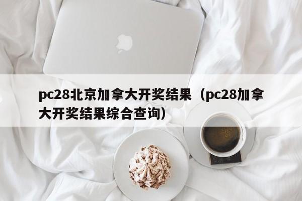 pc28北京加拿大开奖结果（pc28加拿大开奖结果综合查询）-第1张图片-pc28