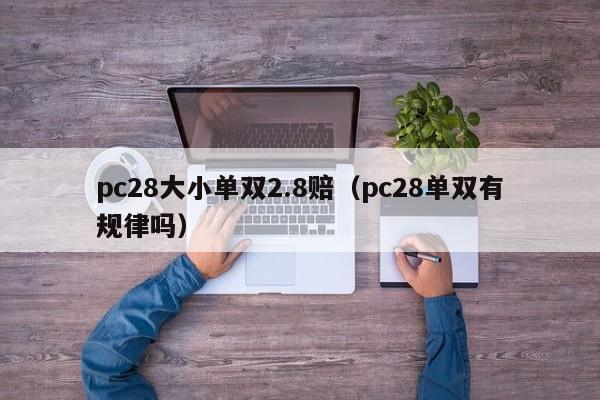 pc28大小单双2.8赔（pc28单双有规律吗）-第1张图片-pc28