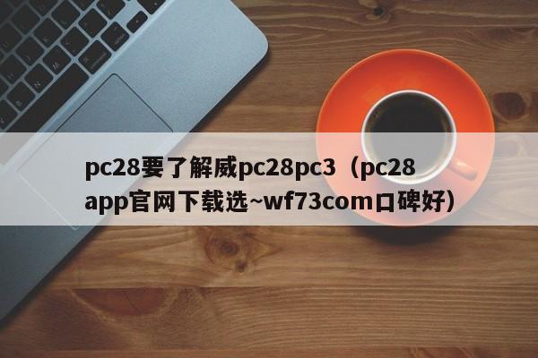 pc28要了解威pc28pc3（pc28app官网下载选~wf73com口碑好）-第1张图片-pc28