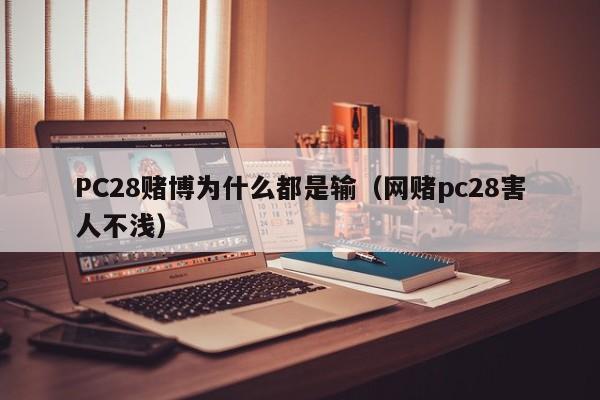 PC28赌博为什么都是输（网赌pc28害人不浅）-第1张图片-pc28