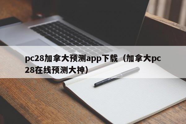 pc28加拿大预测app下载（加拿大pc28在线预测大神）-第1张图片-pc28