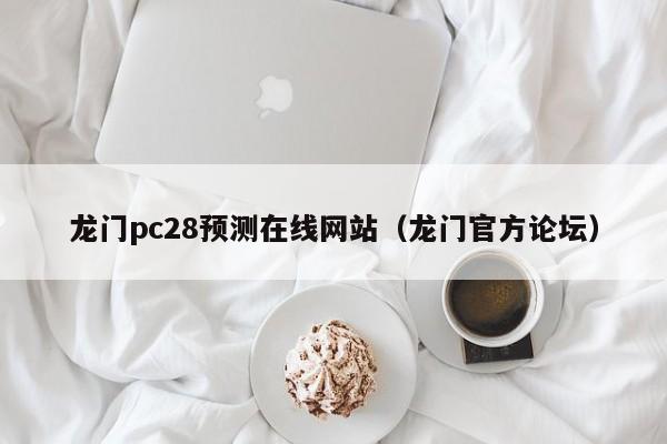 龙门pc28预测在线网站（龙门官方论坛）-第1张图片-pc28