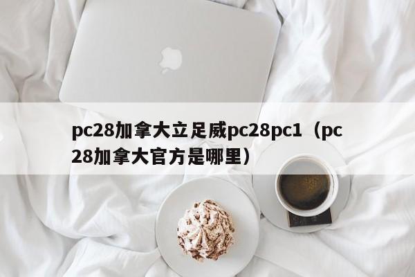 pc28加拿大立足威pc28pc1（pc28加拿大官方是哪里）-第1张图片-pc28