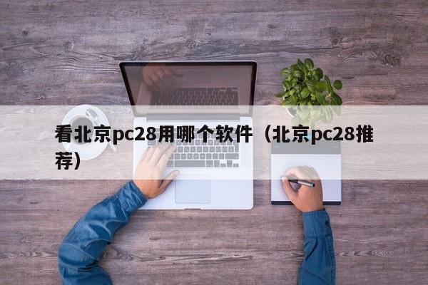 看北京pc28用哪个软件（北京pc28推荐）-第1张图片-pc28