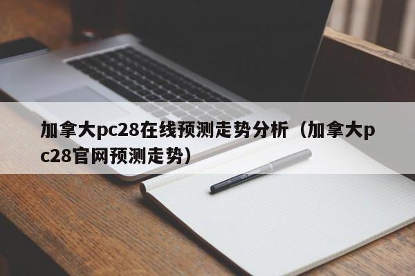 加拿大pc28在线预测走势分析（加拿大pc28官网预测走势）-第1张图片-pc28