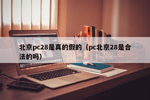 北京pc28是真的假的（pc北京28是合法的吗）-第1张图片-pc28