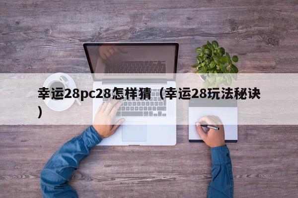 幸运28pc28怎样猜（幸运28玩法秘诀）-第1张图片-pc28