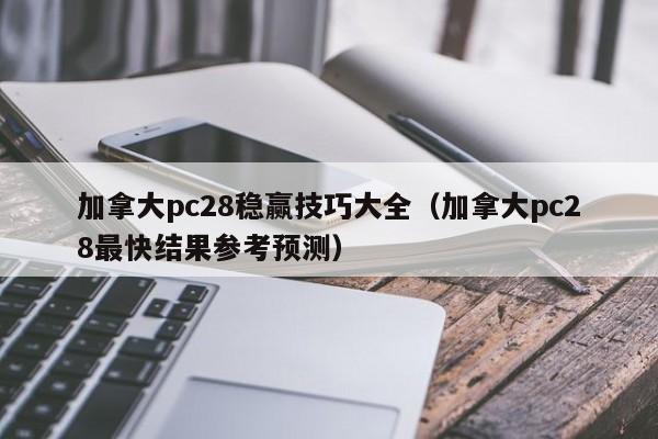 加拿大pc28稳赢技巧大全（加拿大pc28最快结果参考预测）-第1张图片-pc28