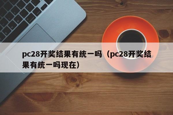 pc28开奖结果有统一吗（pc28开奖结果有统一吗现在）-第1张图片-pc28