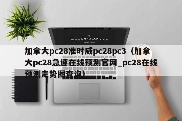 加拿大pc28准时威pc28pc3（加拿大pc28急速在线预测官网_pc28在线预测走势图查询）-第1张图片-pc28