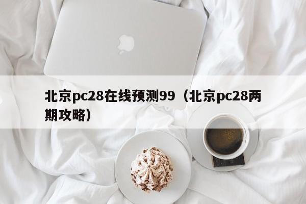 北京pc28在线预测99（北京pc28两期攻略）-第1张图片-pc28