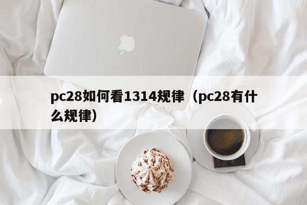 pc28如何看1314规律（pc28有什么规律）-第1张图片-pc28