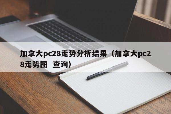 加拿大pc28走势分析结果（加拿大pc28走势图  查询）-第1张图片-pc28