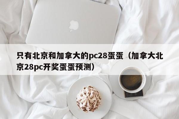 只有北京和加拿大的pc28蛋蛋（加拿大北京28pc开奖蛋蛋预测）-第1张图片-pc28