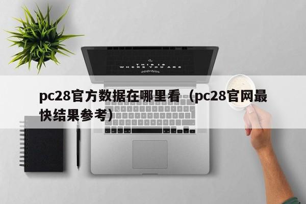 pc28官方数据在哪里看（pc28官网最快结果参考）-第1张图片-pc28