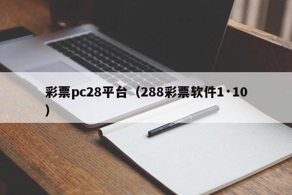 彩票pc28平台（288彩票软件1·10）-第1张图片-pc28